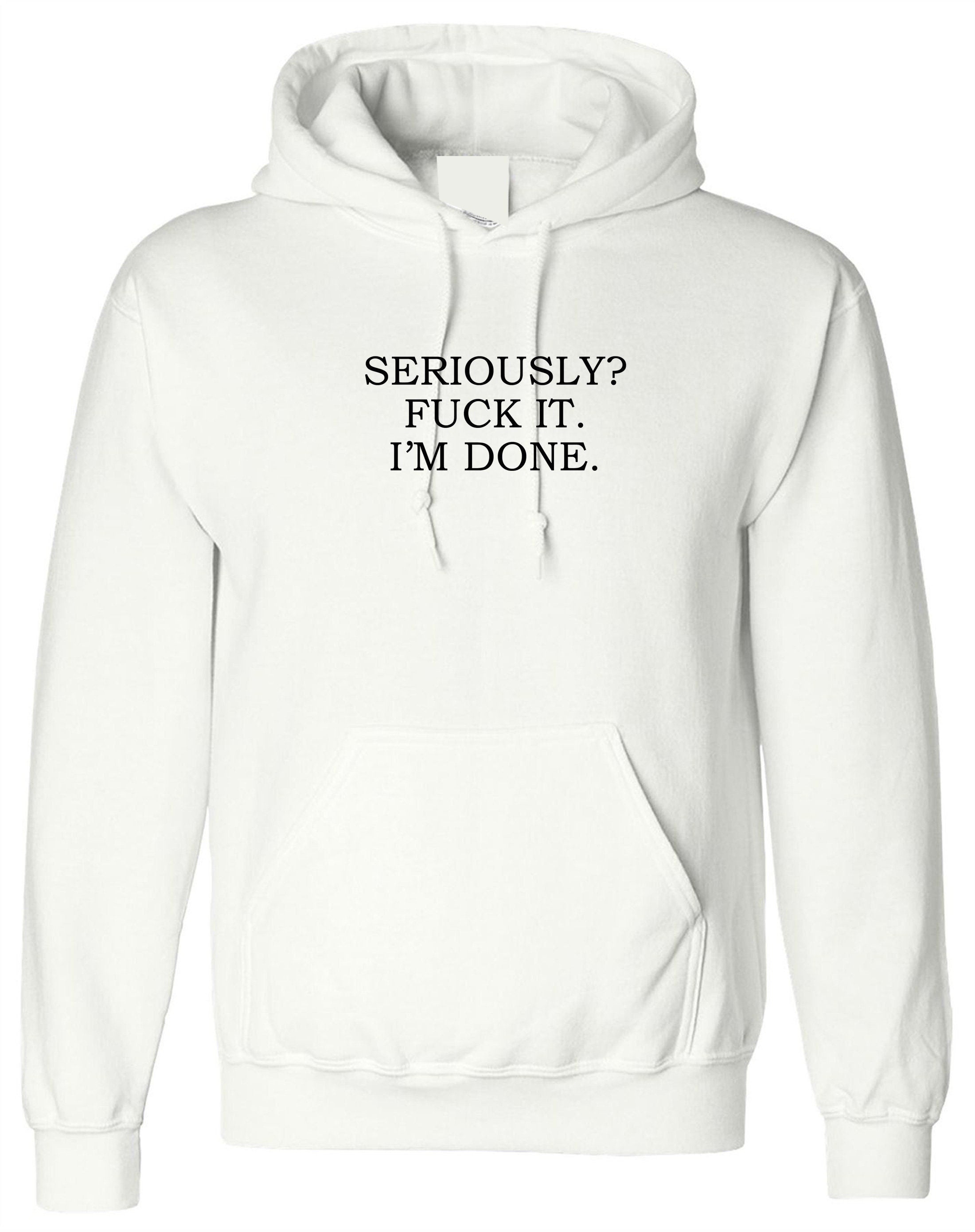 Seriously? f**k it i'm done funny rude sarcastic break up hoodie hoody hood hooded mens womens valentines top