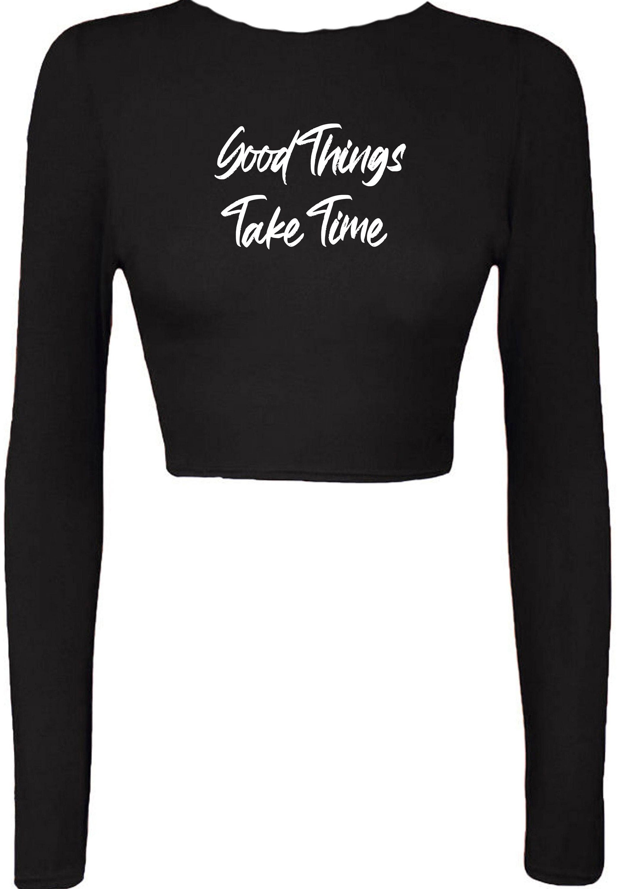 Good things take time ladies crop tops croptop crop-top inspirational motivational birthday gift funny christmas xma present gift