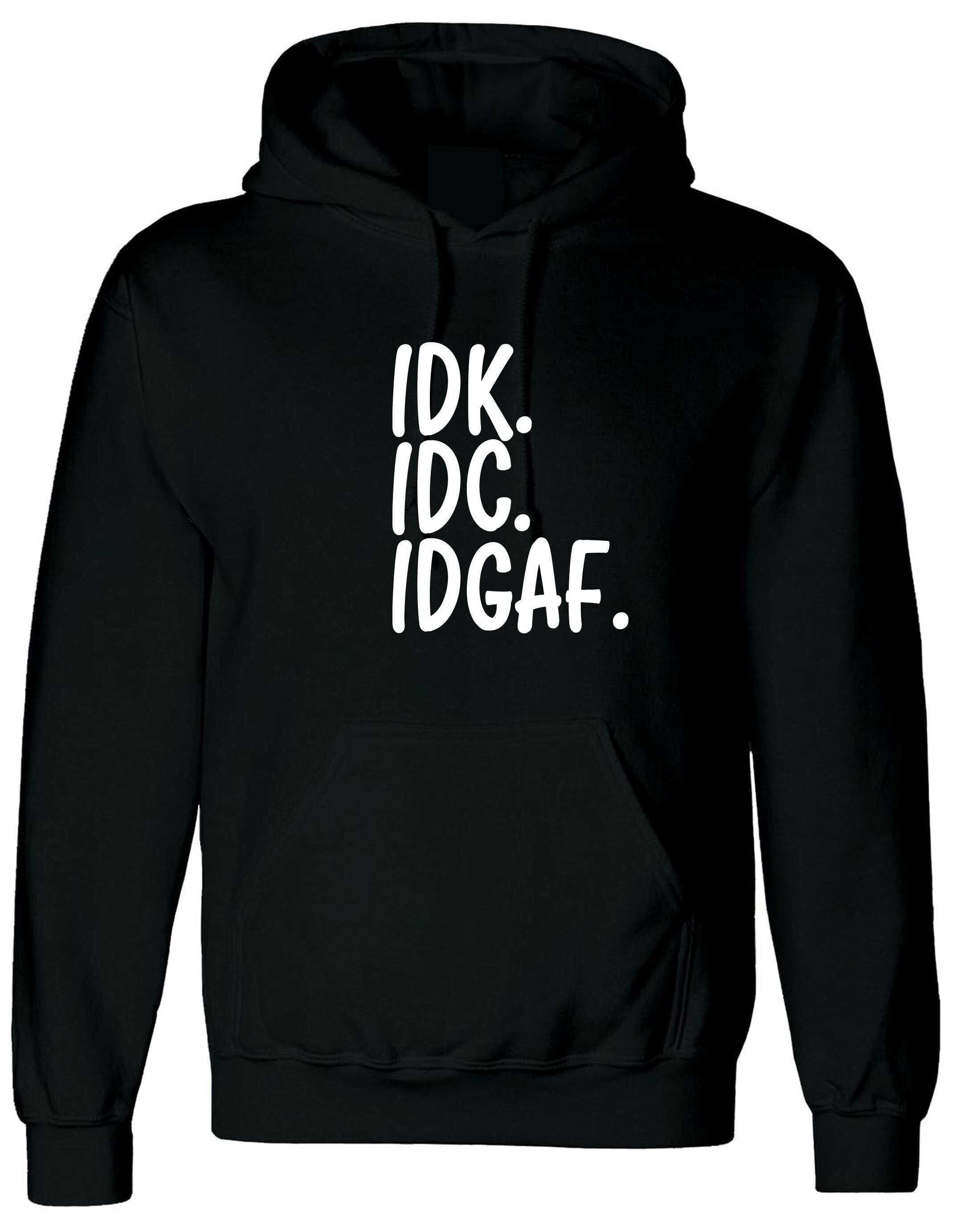 Idc idk idgaf i don't know i don't care i don't give a f**k rude funny sarcastic hoodie hoody hood hooded womens mens ladies gift unisex