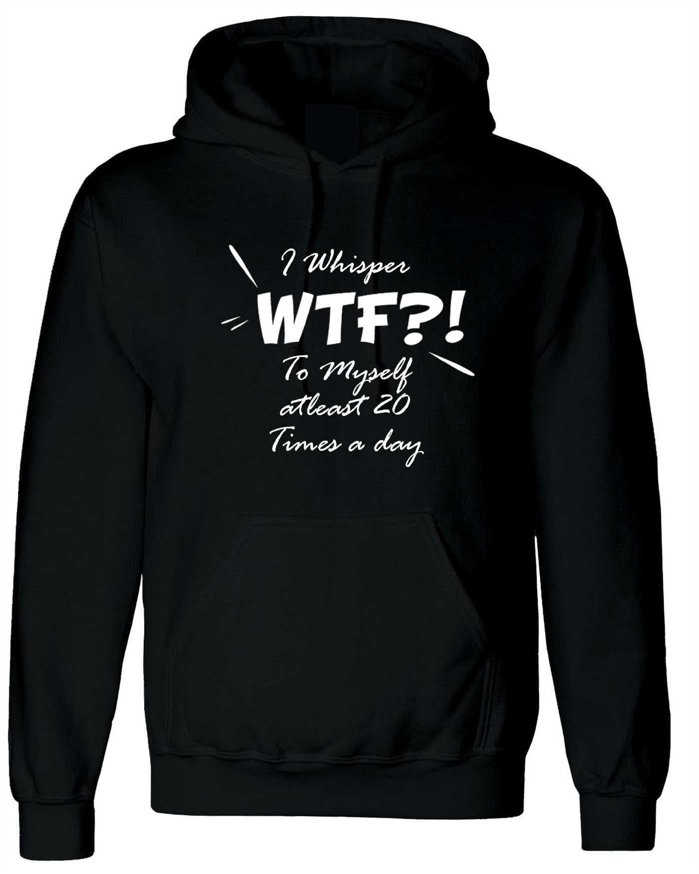 I whisper wtf what the f**k at leat 20 times a day to myself funny ladies unisex hoodie hoody hood hooded joke rude xmas