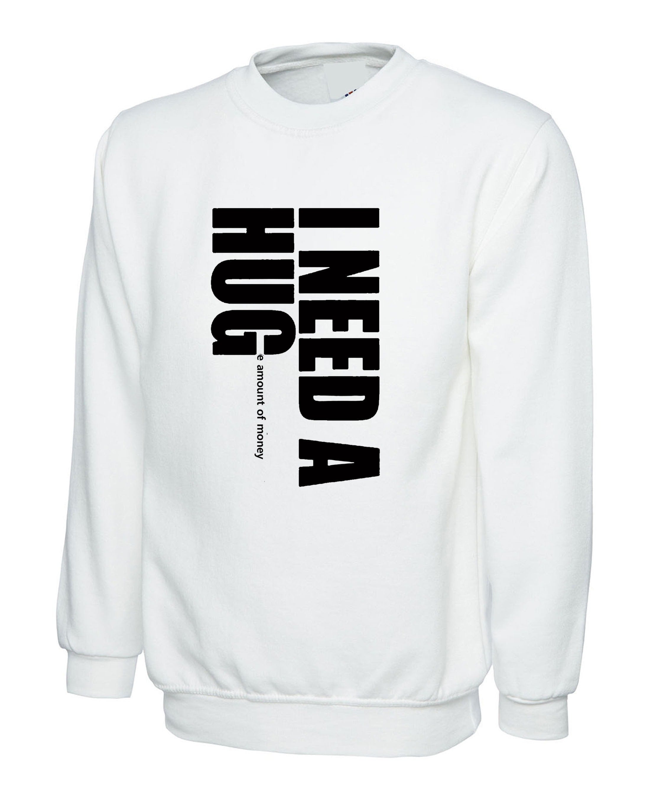 I need a hug funny sweatshirt jumper sweater shirt i need a huge amount of money joke partywear gift slogan mens unisex top gold digger