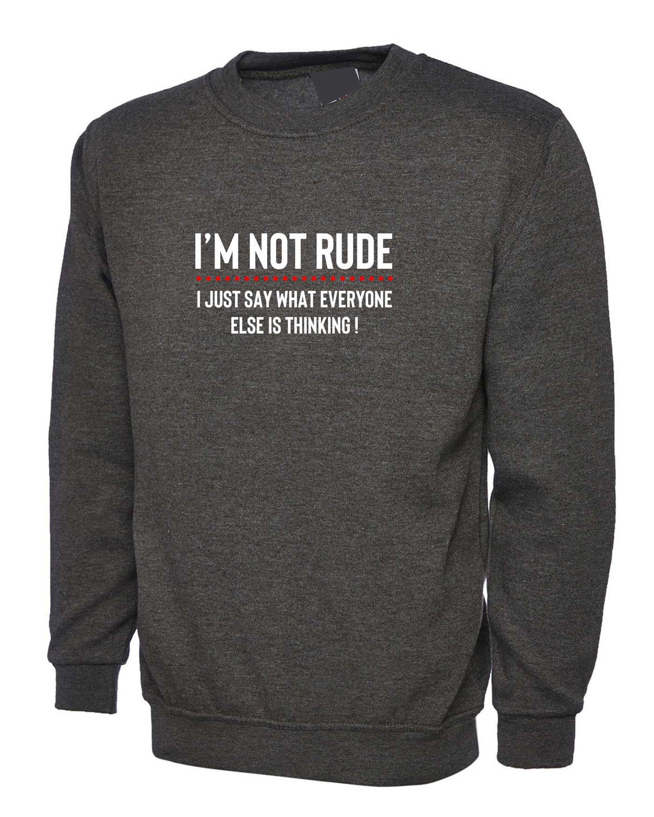 I'm not rude i just say whatever everyone else is thinking sweatshirt jumper sweate rshirt mens funny rude sarcastic joke gift women