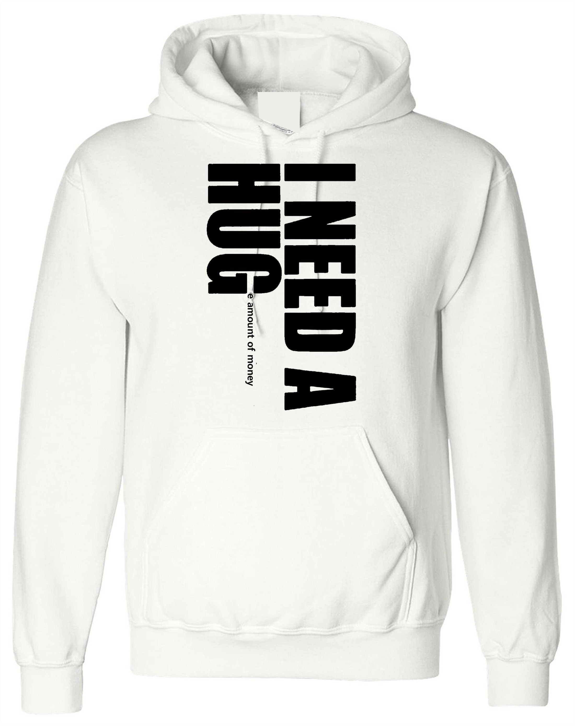 I need a hug funny hoodie hoody hood hooded i need a huge amount of money joke partywear gift slogan mens unisex top gold digger