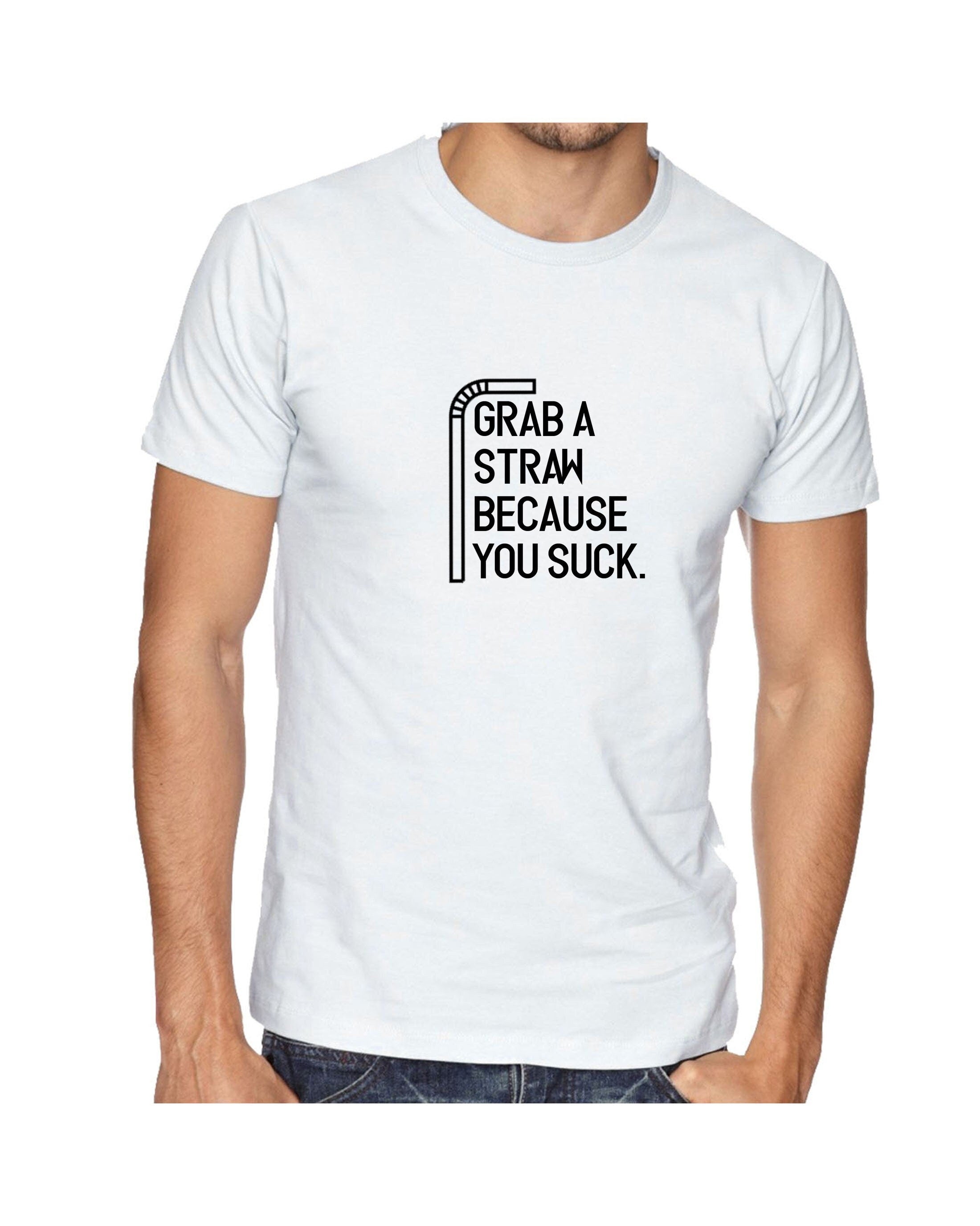 Grab a straw because you suck funny ladies tshirt t shirt t-shirt tee shirt rude sarcastic joke humrous top mens gift xmas talkative