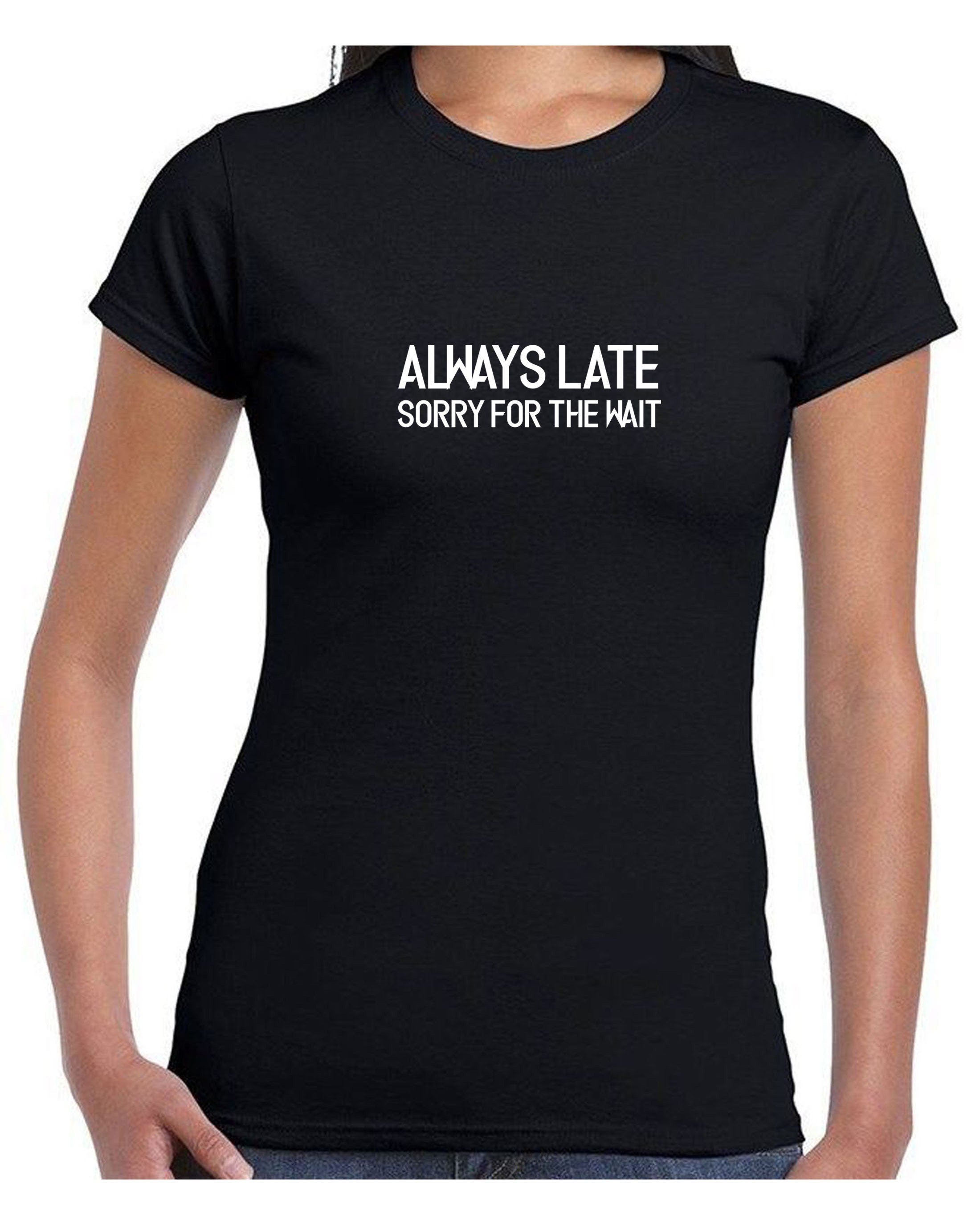 Always late sorry for wait funny lazy tshirt tee shirt t-shirt t shirt unisex sarcastic joke mens ladies womens birthday present