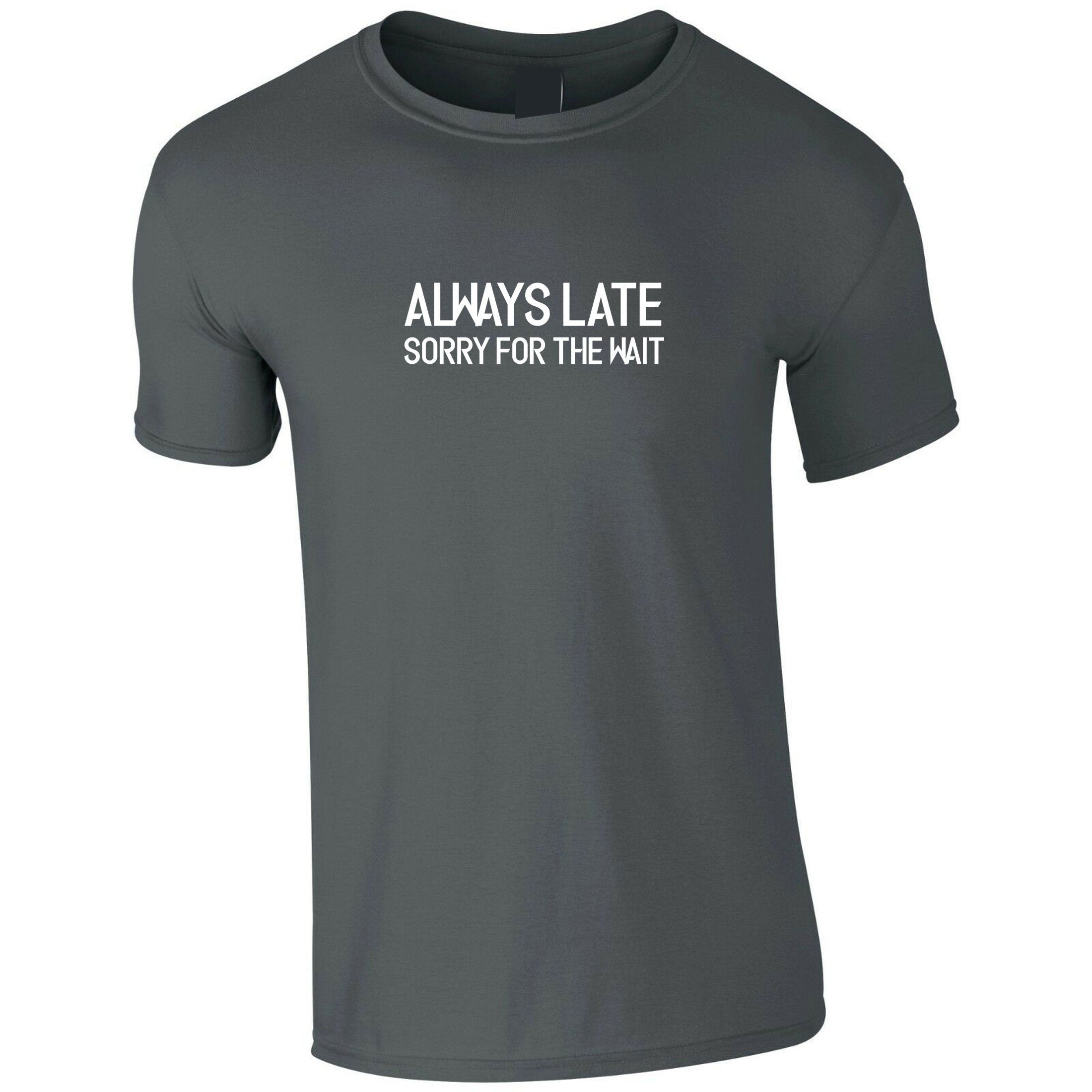 Always late sorry for wait funny lazy tshirt tee shirt t-shirt t shirt unisex sarcastic joke mens ladies womens birthday present