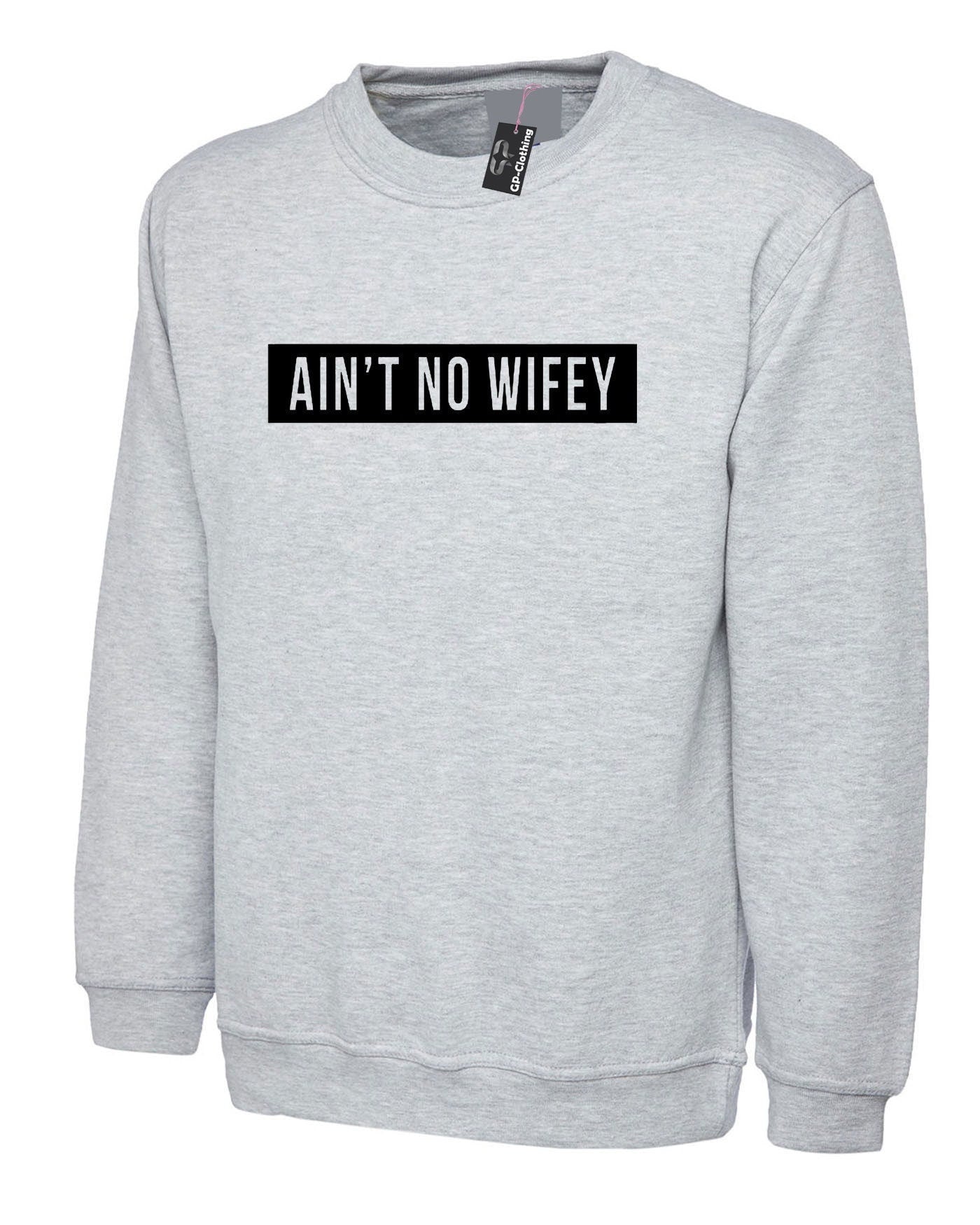 Ain't no wifey sweatshirt jumper sweater shirt womens celebrity unisex dope hipster swag gift for wife funny top