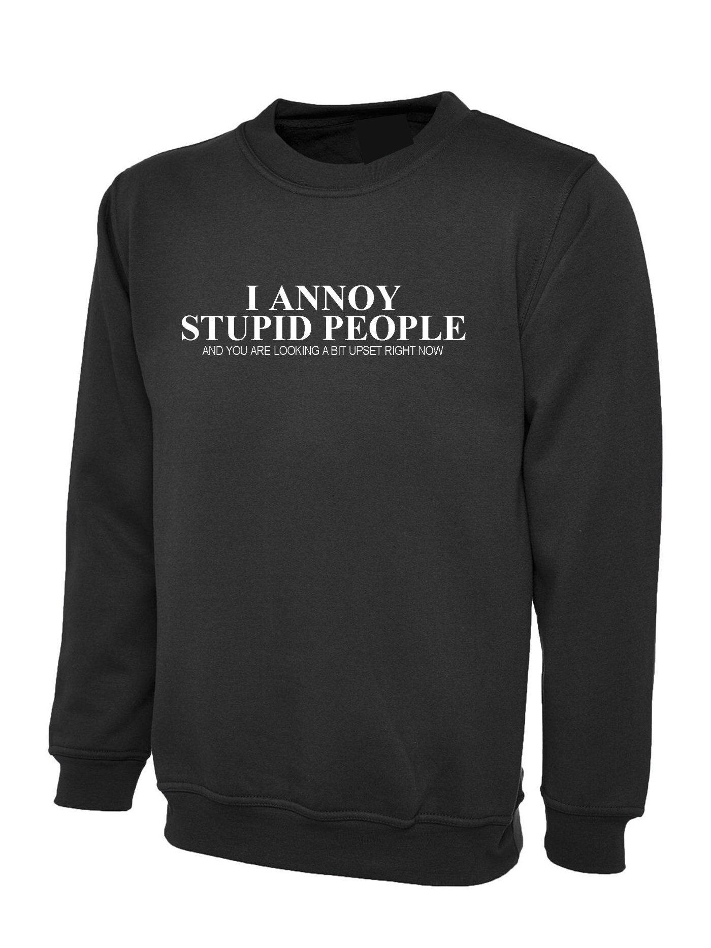 I annoy stupid people sweatshirt jumper sweater shirt you are looking a bit upset right now sarcasm funny humor prank mens ladies