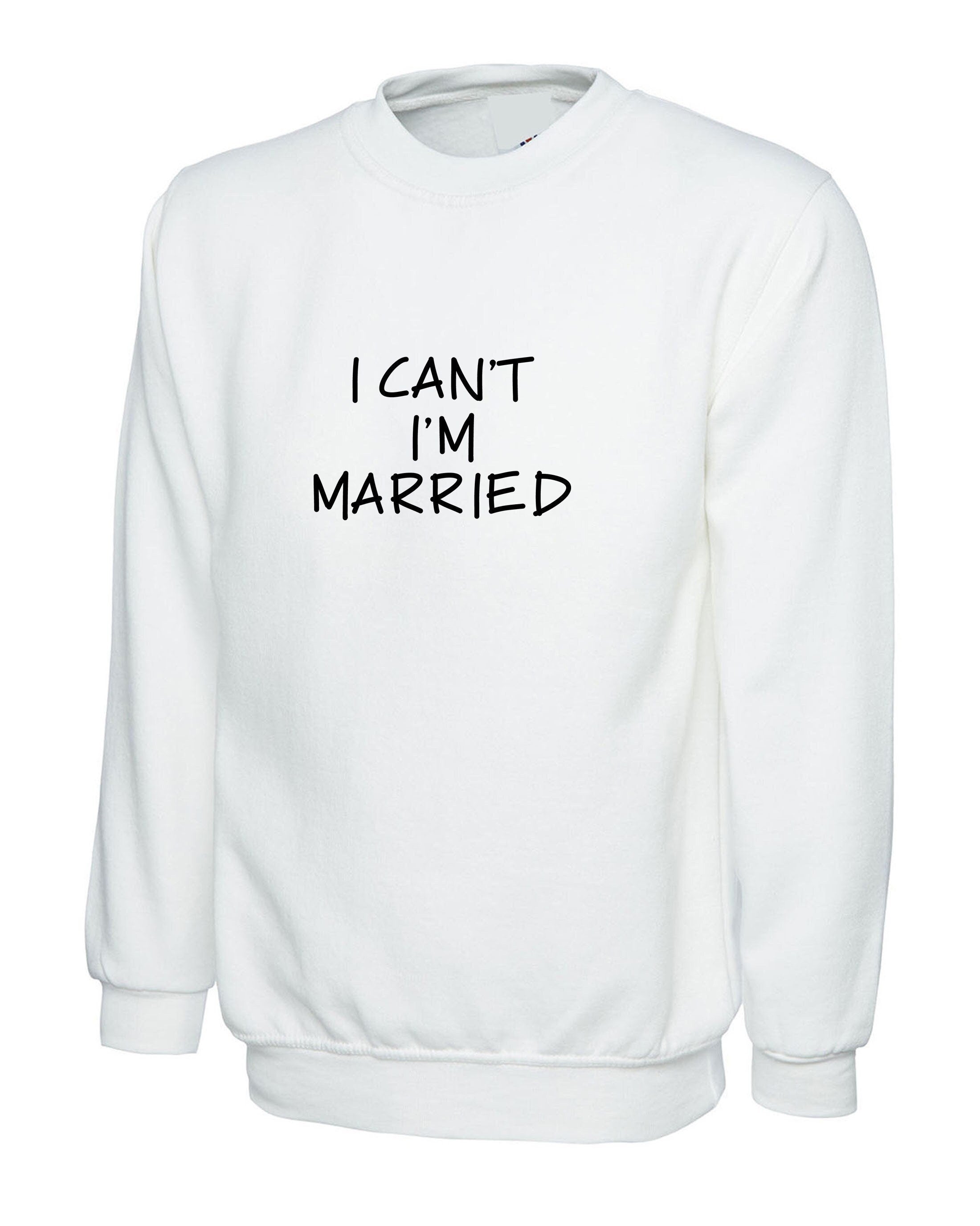 I can't i'm married sweatshirt jumper sweater shirt funny gift for womens mens ladies unisex proposal valentines joke top