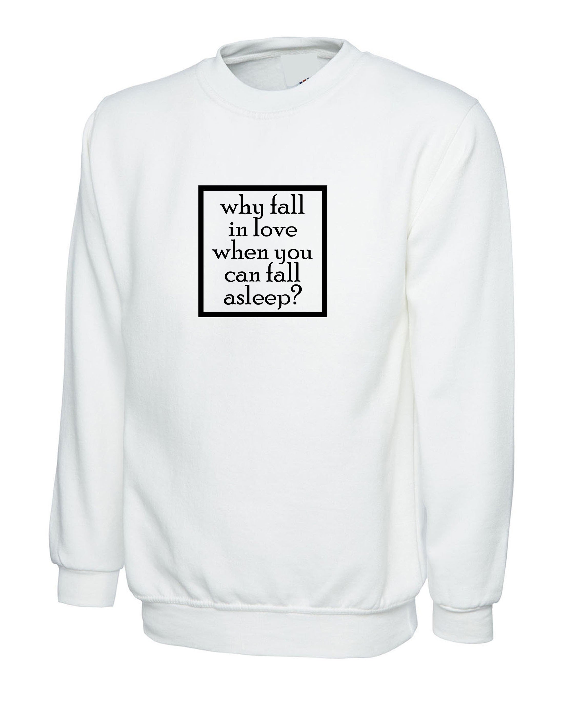 Why fall in love when you can fall asleep funny sweatshirt jumper sweater shirt mens womens ladies anti love sleep lover lazy top gift