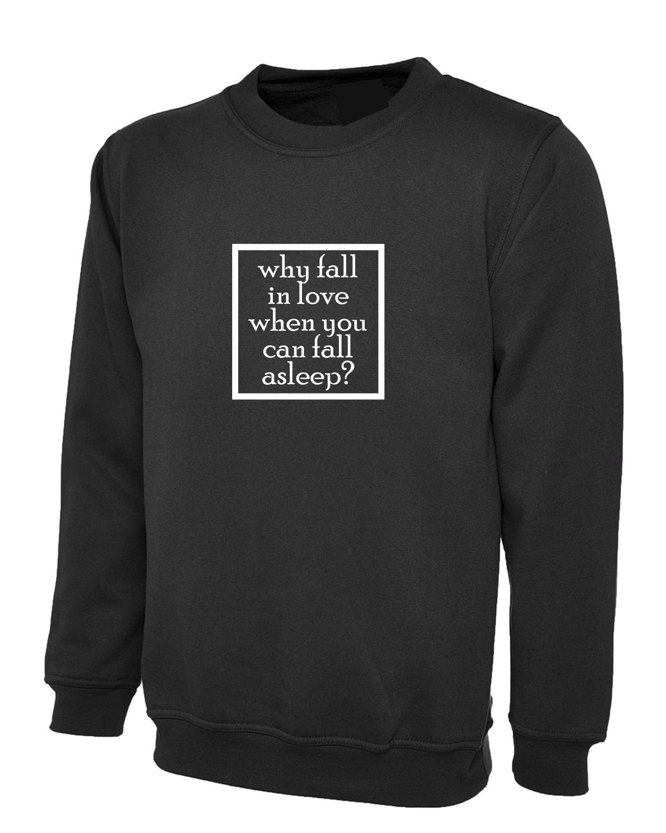 Why fall in love when you can fall asleep funny sweatshirt jumper sweater shirt mens womens ladies anti love sleep lover lazy top gift