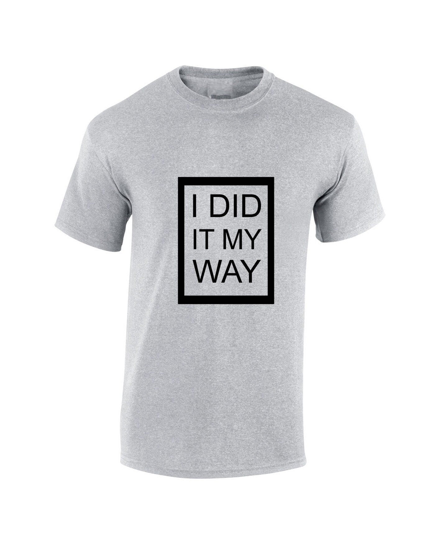 I did it my way t shirt t-shirt tshirt tee shirt printed top quality gift funny present ladies mens womens unisex rude joke