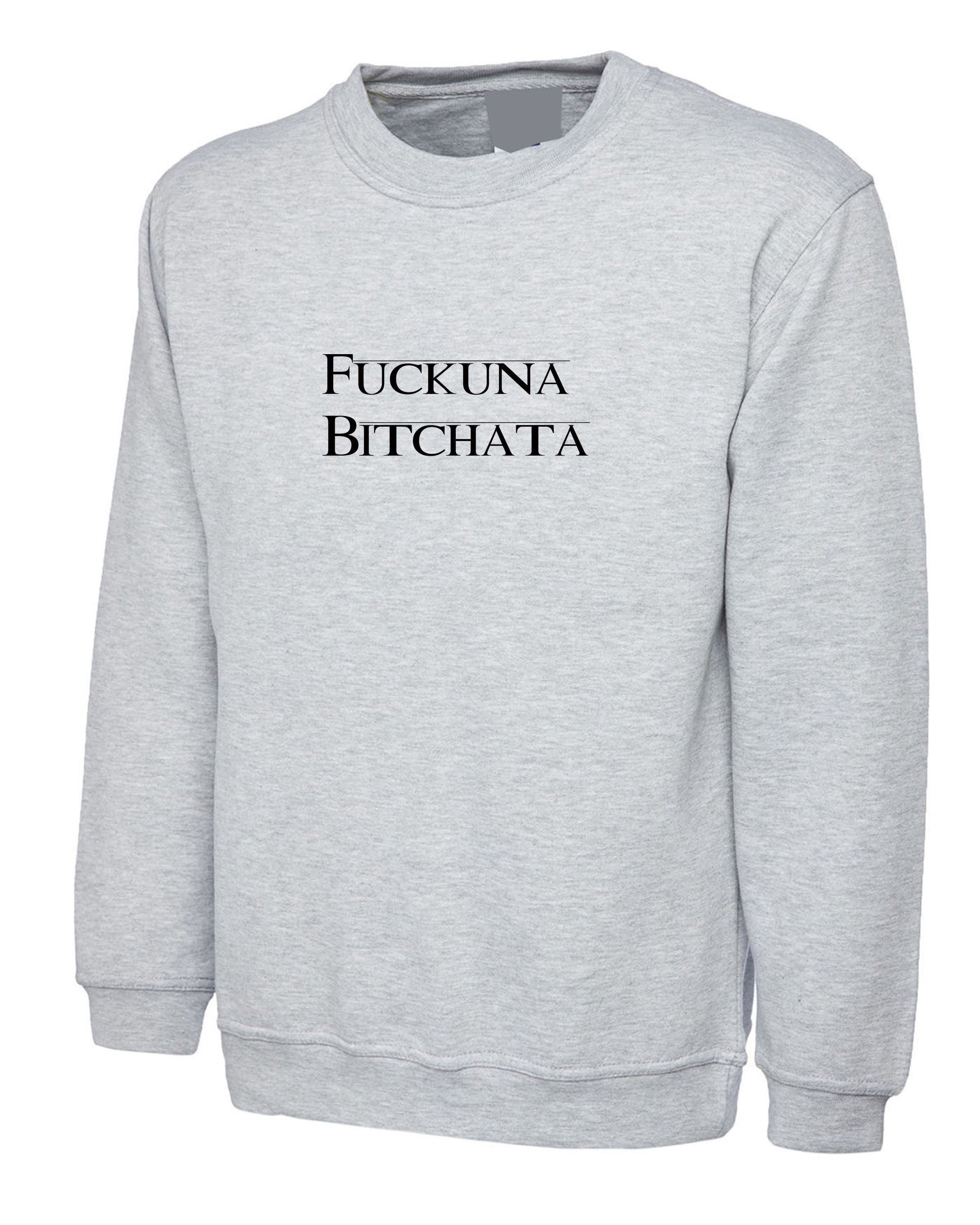 Fuckuna bitchata fu**in bitch rude sweatshirt jumper sweater shirt gift for womens ladies joke parody ex gf birthday present