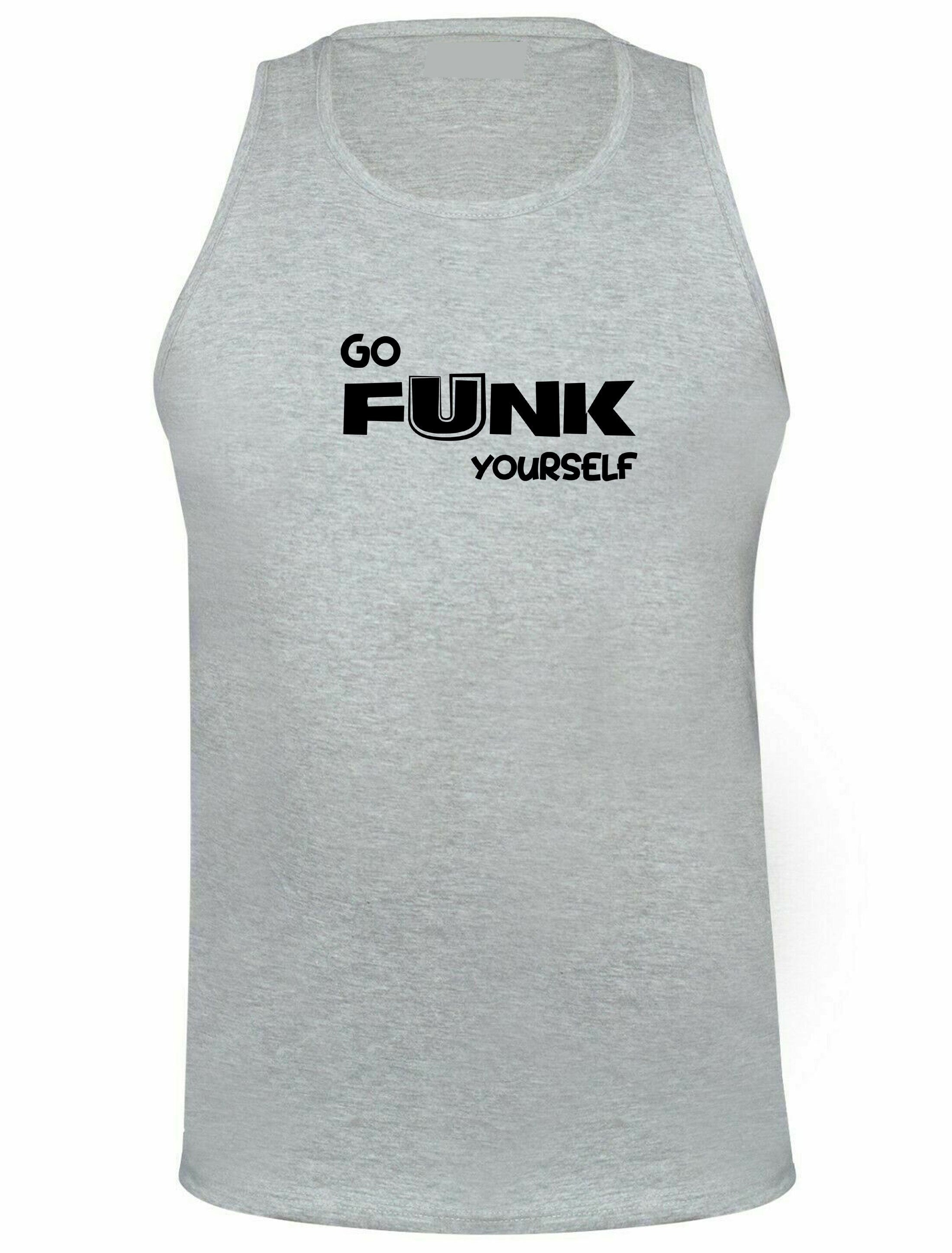 Go funk yourself vest vests gym workout exercise unisex go f**k ur self humor unisex festival gift slogan joke funny top quality trending