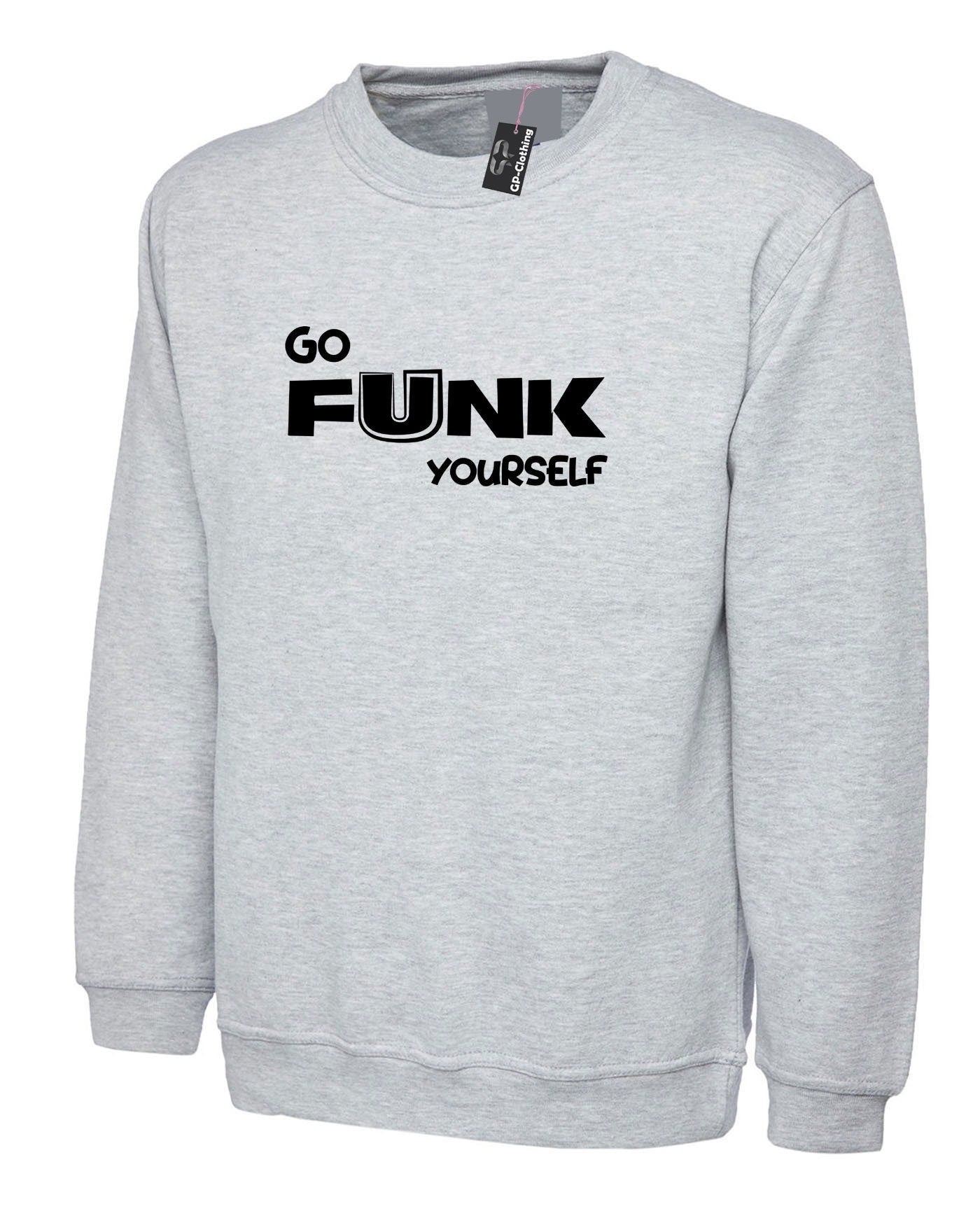 Go funk yourself sweatshirt jumper sweater shirt go f**k ur self humor unisex festival gift slogan joke funny top quality trending