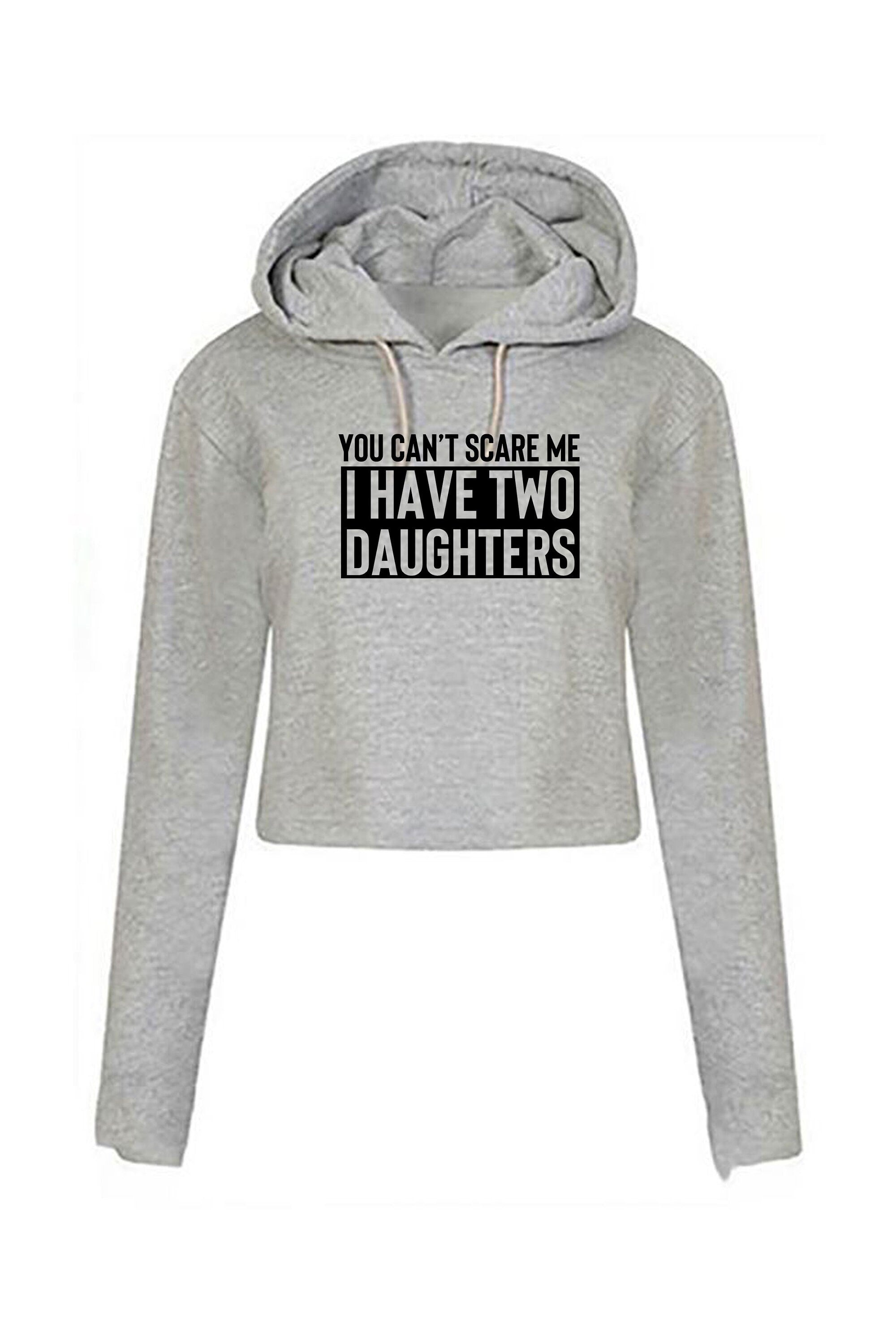 You can't scare me i have two daughters crop top crop-top hoodie hoody hood funny gift for mother father birthday anniversary twin daughters