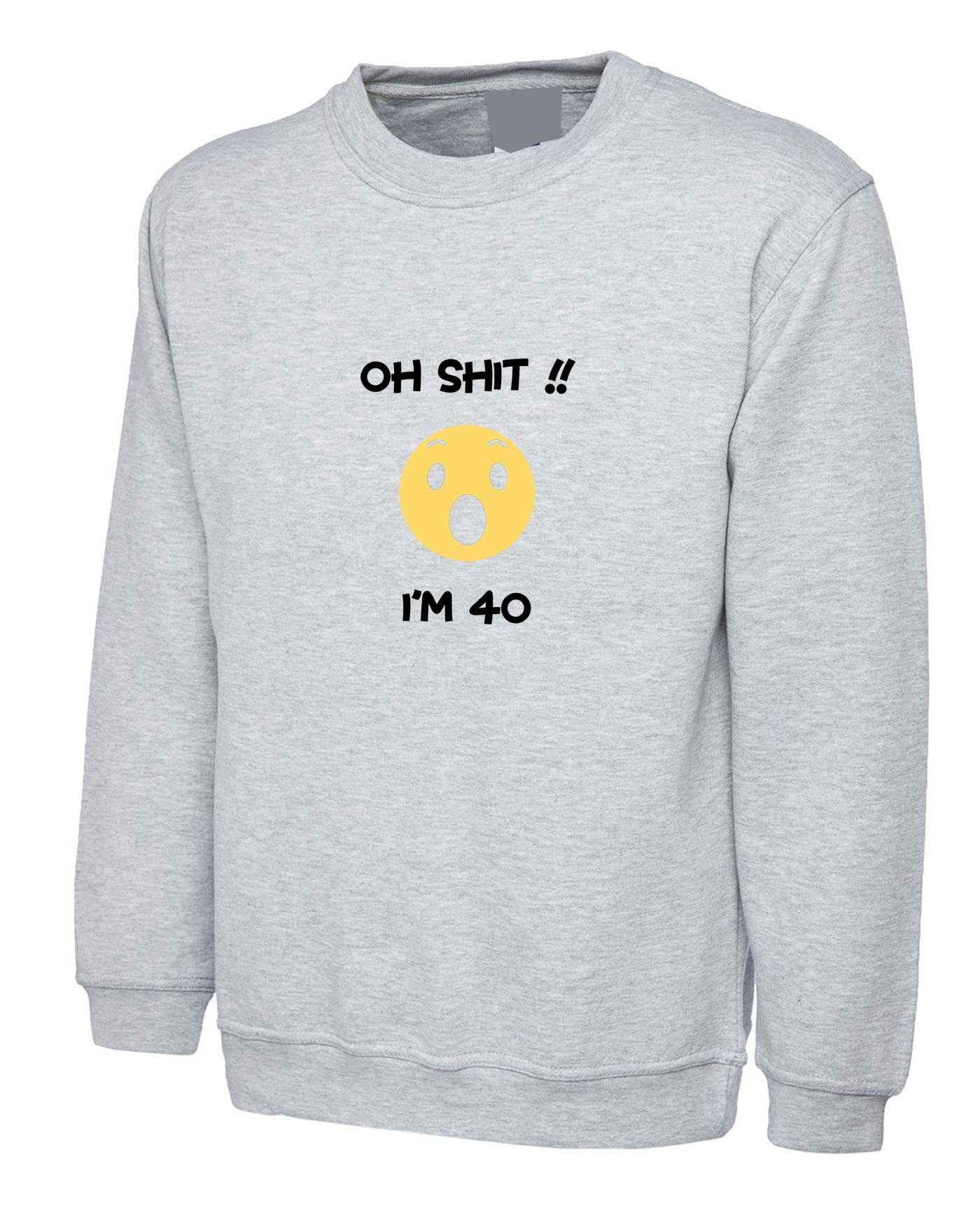 Oh shi*t i'm 40 years old funny sweatshirt jumper sweater shirt 40th anniversary birthday present gift for mother father uncle aunt unisex