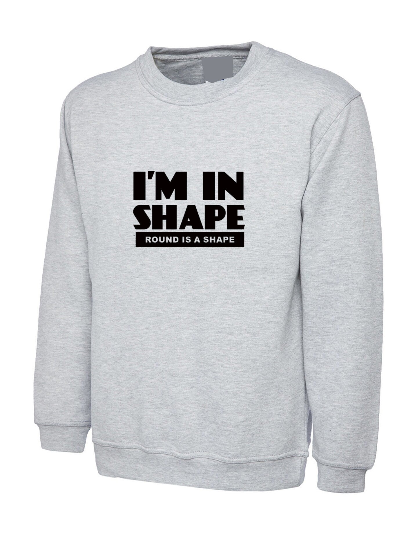 I'm in shape sweatshirt jumper sweater shirt funny slogan novelty gift round is a shape unisex bulgy fatty present