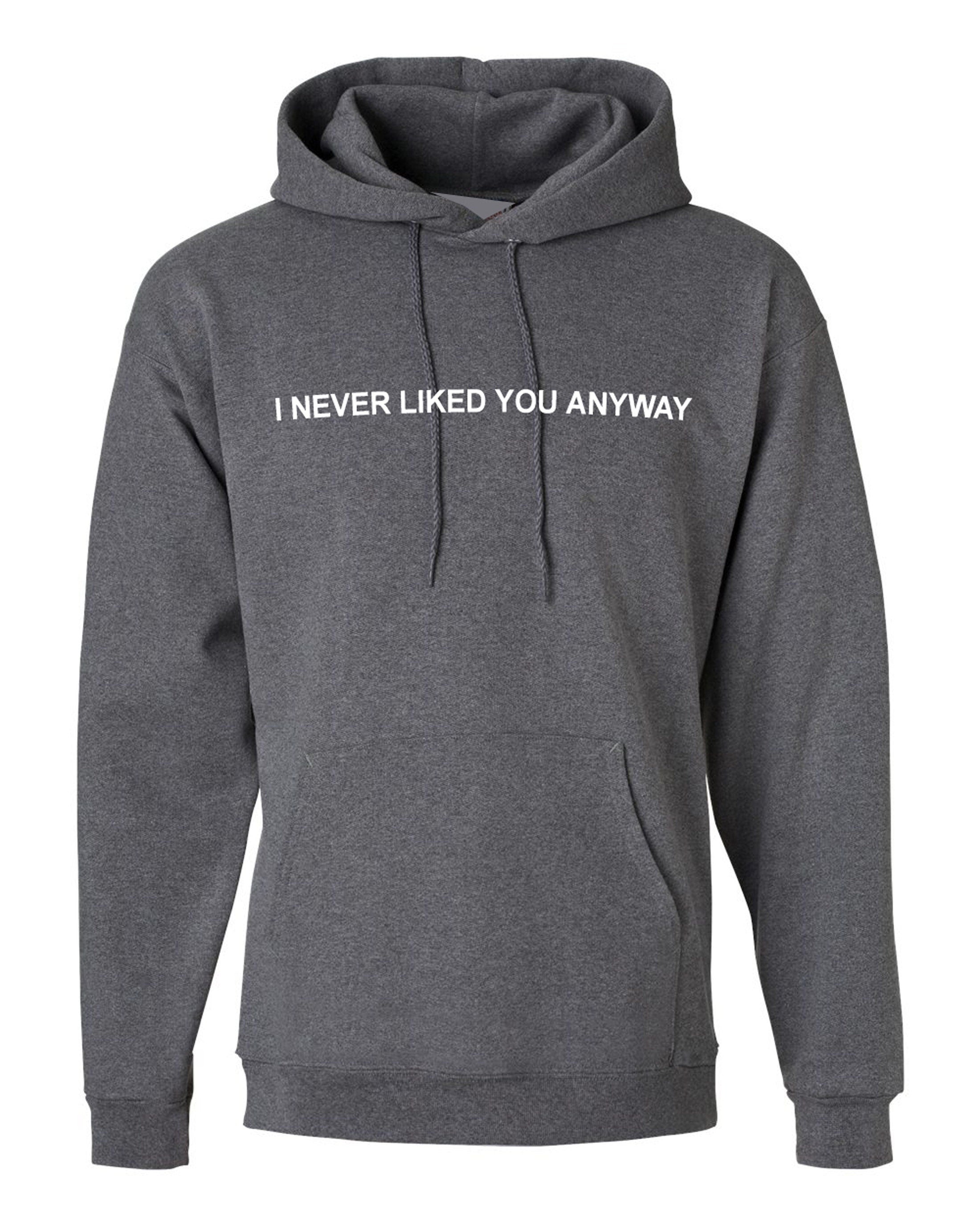 I never liked you anyway hoodie hoody hood top funny gift funny top valentines breakup rude sarcastic humor joke