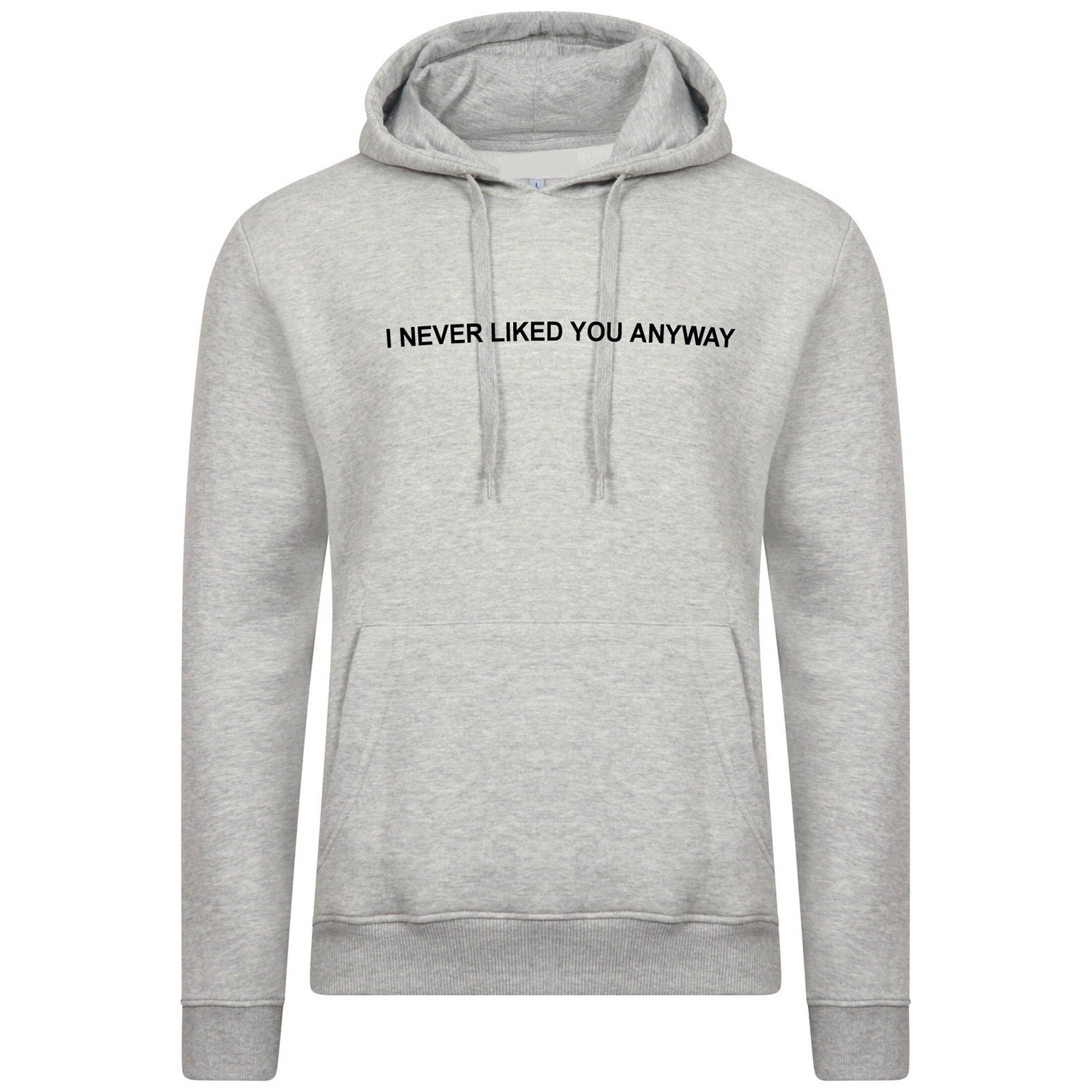 I never liked you anyway hoodie hoody hood top funny gift funny top valentines breakup rude sarcastic humor joke