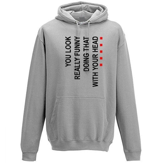 You look really funny doing this with your head funny hoodie hoody hood hooded joke prank unisex humor street wear.