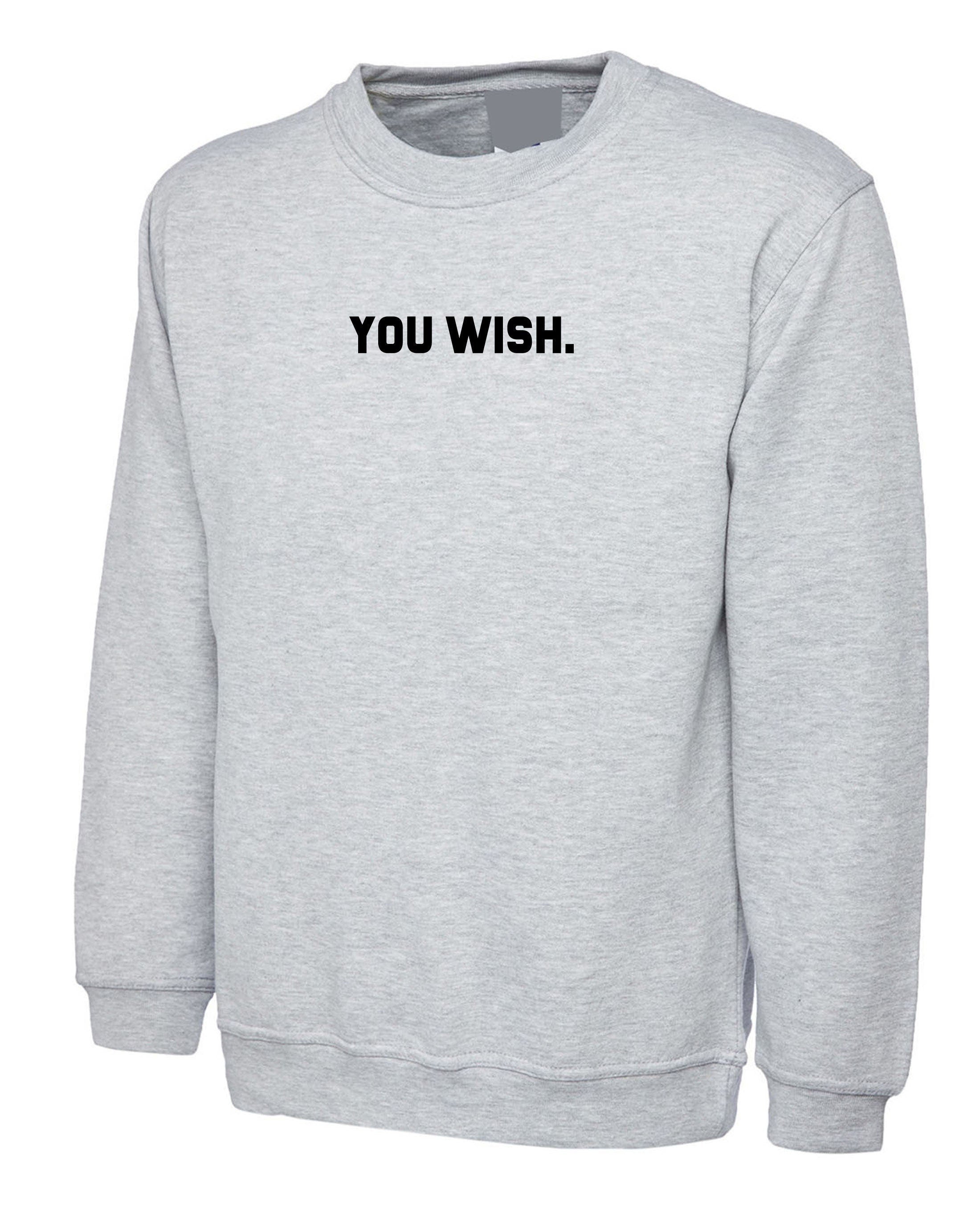 You wish funny sweatshirt jumper sweater shirt joke humour unisex rude sarcastic feminist gift bf gf valentines slogan